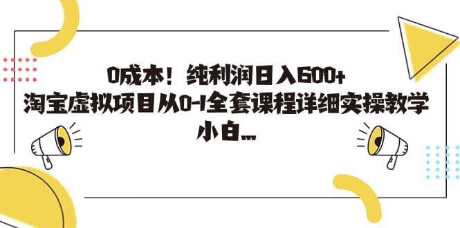 0成本！纯利润日入600+，淘宝虚拟项目从0-1全套课程详细实操教学即刻搞钱-网创项目资源站-副业项目-创业项目-搞钱项目即刻搞钱