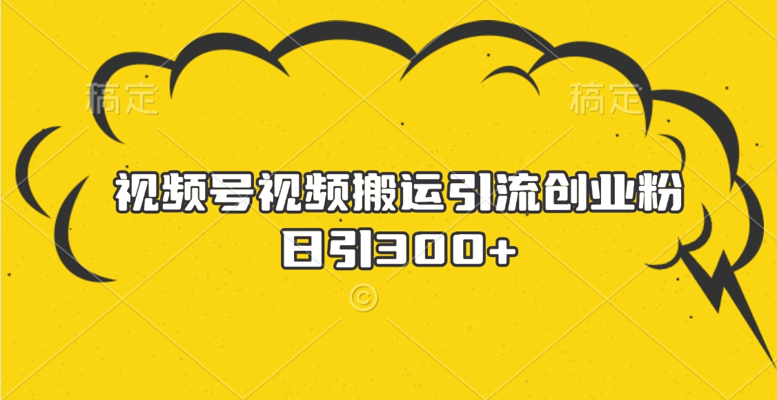 视频号视频搬运引流创业粉，日引300+即刻搞钱-网创项目资源站-副业项目-创业项目-搞钱项目即刻搞钱