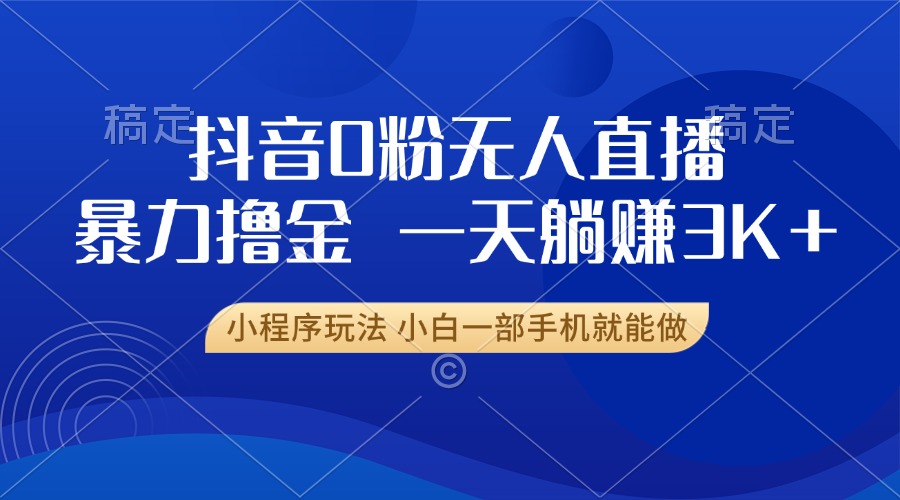 抖音0粉开播，新口子，不违规不封号， 小白可做，一天躺赚3k+即刻搞钱-网创项目资源站-副业项目-创业项目-搞钱项目即刻搞钱