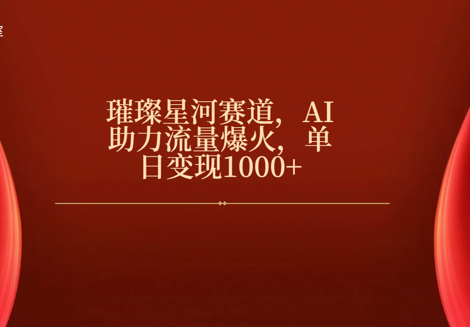 璀璨星河赛道，AI助力流量爆火，单日变现1000+即刻搞钱-网创项目资源站-副业项目-创业项目-搞钱项目即刻搞钱
