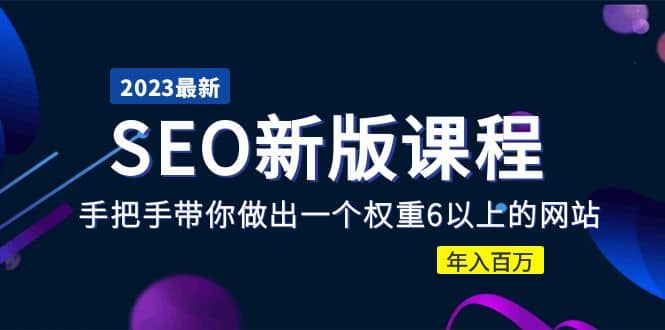 2023某大佬收费SEO新版课程：手把手带你做出一个权重6以上的网站即刻搞钱-网创项目资源站-副业项目-创业项目-搞钱项目即刻搞钱