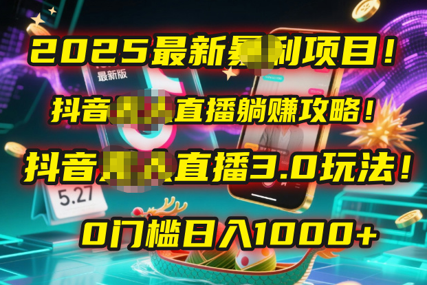 2025最新暴利项目！抖音无人直播躺赚攻略！抖音无人直播3.0玩法！0门槛…即刻搞钱-网创项目资源站-副业项目-创业项目-搞钱项目即刻搞钱