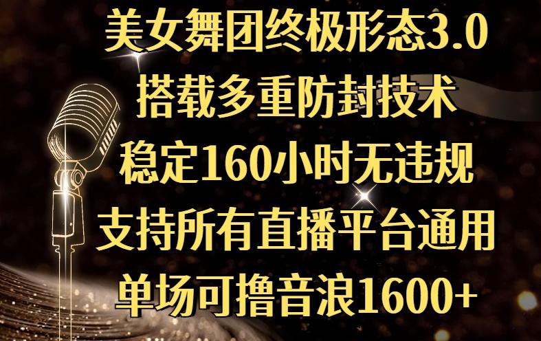 美女舞团终极形态3.0，搭载多重防封技术，稳定160小时无违规，支持所有直播平台通用，单场可撸音浪1600+即刻搞钱-网创项目资源站-副业项目-创业项目-搞钱项目即刻搞钱