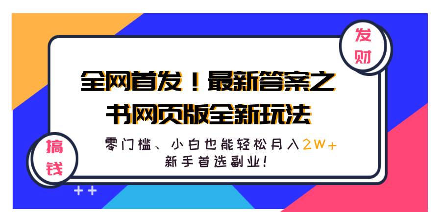 全网首发！最新答案之书网页版全新玩法，配合文档和网页，零门槛、小白也能轻松月入2W+,新手首选副业！即刻搞钱-网创项目资源站-副业项目-创业项目-搞钱项目即刻搞钱
