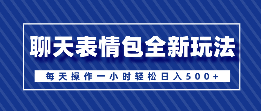 聊天表情包全新玩法，无脑搬运100%原创，每天操作一小时轻松日入500+即刻搞钱-网创项目资源站-副业项目-创业项目-搞钱项目即刻搞钱