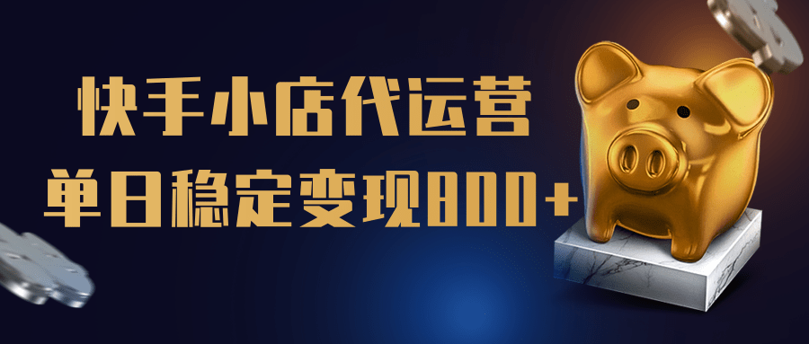 【快手小店代运营】限时托管计划，全程喂饭，单日稳定变现800＋即刻搞钱-网创项目资源站-副业项目-创业项目-搞钱项目即刻搞钱