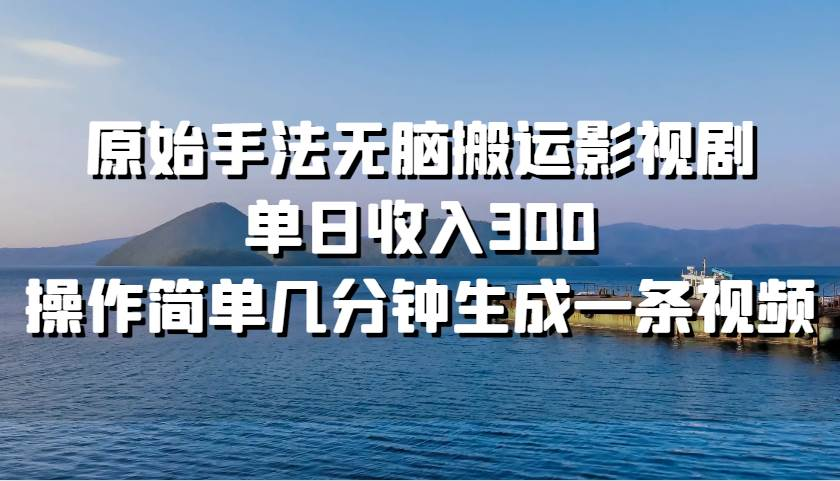 原始手法无脑搬运影视剧，单日收入300！即刻搞钱-网创项目资源站-副业项目-创业项目-搞钱项目即刻搞钱