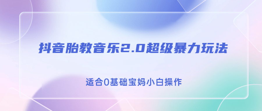 抖音胎教音乐2.0，超级暴力变现玩法，日入500+，适合0基础宝妈小白操作即刻搞钱-网创项目资源站-副业项目-创业项目-搞钱项目即刻搞钱