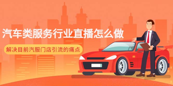 汽车类服务行业直播怎么做，解决目前汽服门店引流的痛点即刻搞钱-网创项目资源站-副业项目-创业项目-搞钱项目即刻搞钱