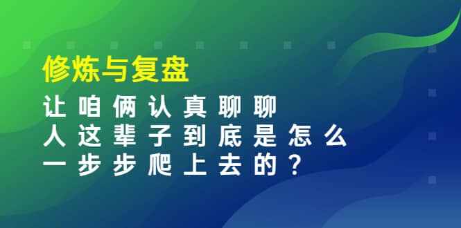 某收费文章：修炼与复盘 让咱俩认真聊聊 人这辈子到底怎么一步步爬上去的?即刻搞钱-网创项目资源站-副业项目-创业项目-搞钱项目即刻搞钱