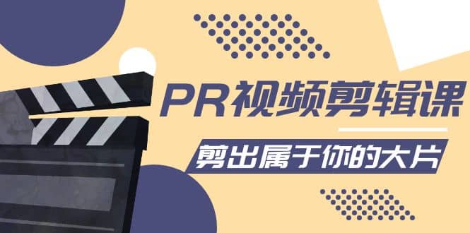 PR视频剪辑课：各种剪辑与视频特效玩法，剪出属于你的大片即刻搞钱-网创项目资源站-副业项目-创业项目-搞钱项目即刻搞钱