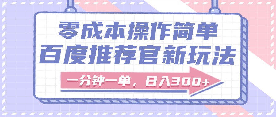 百度推荐官新玩法，零成本操作简单，一分钟一单，日入300+即刻搞钱-网创项目资源站-副业项目-创业项目-搞钱项目即刻搞钱