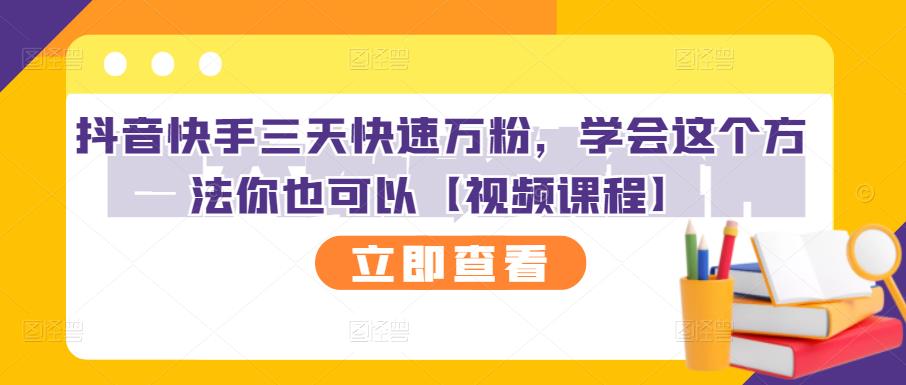 抖音快手三天快速万粉，学会这个方法你也可以【视频课程】即刻搞钱-网创项目资源站-副业项目-创业项目-搞钱项目即刻搞钱