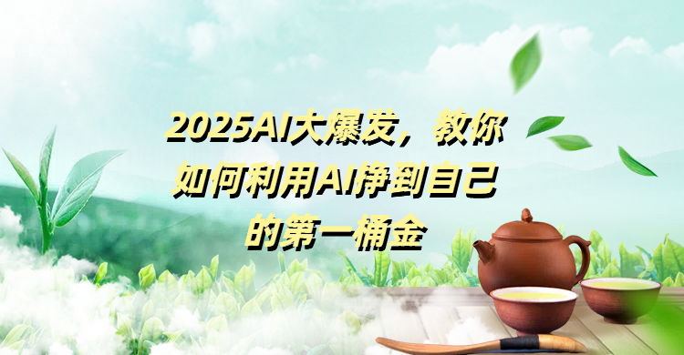 2025AI大爆发，教你如何利用AI挣到自己的第一桶金即刻搞钱-网创项目资源站-副业项目-创业项目-搞钱项目即刻搞钱