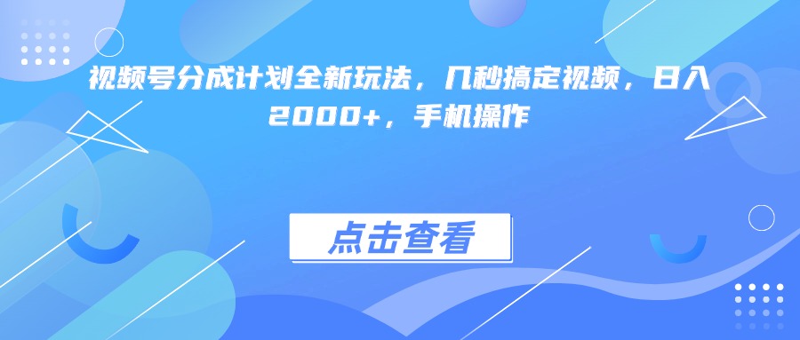 视频号分成计划全新玩法，几秒搞定视频，日入2000+，手机操作即刻搞钱-网创项目资源站-副业项目-创业项目-搞钱项目即刻搞钱