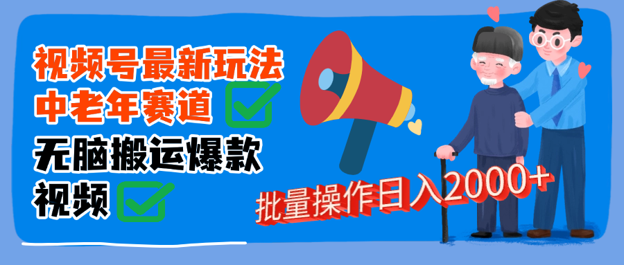 视频号中老年赛道无脑搬运日入2000➕即刻搞钱-网创项目资源站-副业项目-创业项目-搞钱项目即刻搞钱