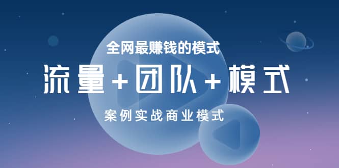 全网最赚钱的模式《流量+团队+模式》案例实战商业模式即刻搞钱-网创项目资源站-副业项目-创业项目-搞钱项目即刻搞钱