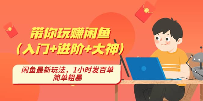 带你玩赚闲鱼（入门+进阶+大神），闲鱼最新玩法，1小时发百单，简单粗暴即刻搞钱-网创项目资源站-副业项目-创业项目-搞钱项目即刻搞钱