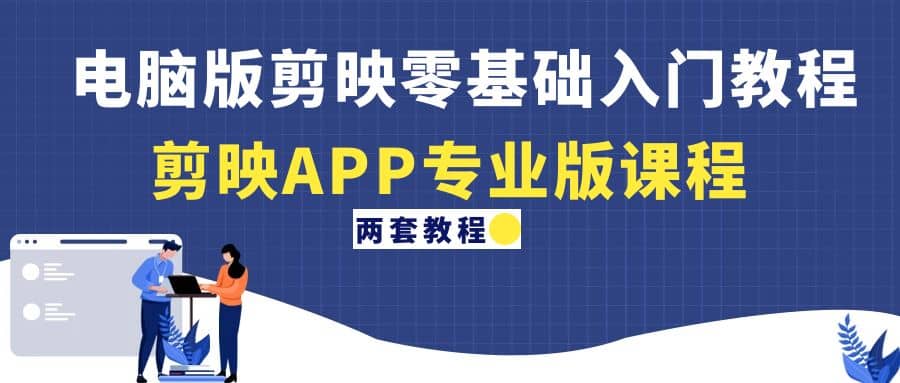电脑版剪映零基础入门教程+剪映APP专业版课程（两套教程）即刻搞钱-网创项目资源站-副业项目-创业项目-搞钱项目即刻搞钱