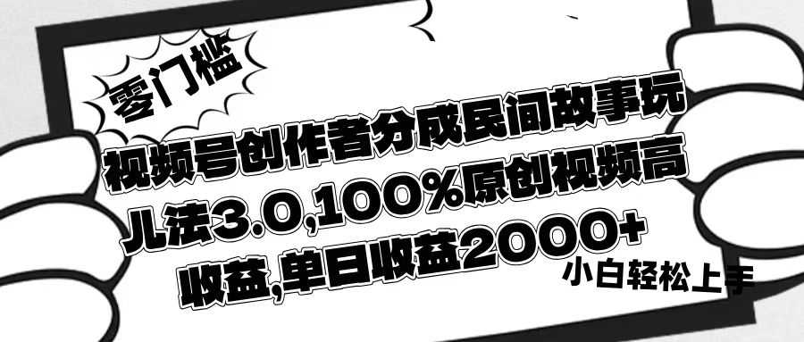视频号创作者分成民间故事玩儿法3.0，100%原创视频高收益，单日收益2000+即刻搞钱-网创项目资源站-副业项目-创业项目-搞钱项目即刻搞钱