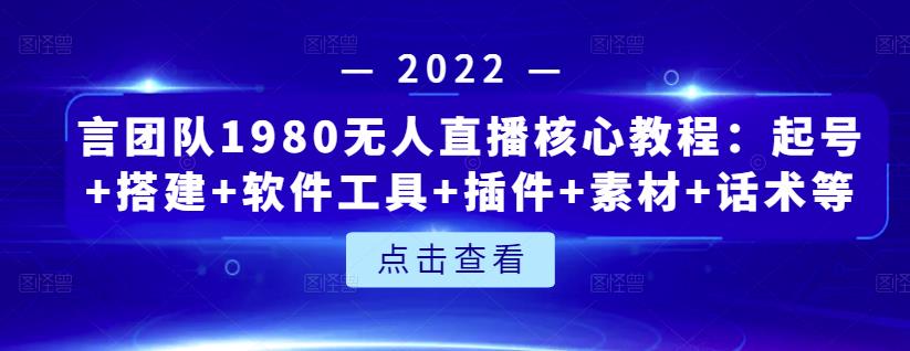 言团队1980无人直播核心教程：起号+搭建+软件工具+插件+素材+话术等等即刻搞钱-网创项目资源站-副业项目-创业项目-搞钱项目即刻搞钱