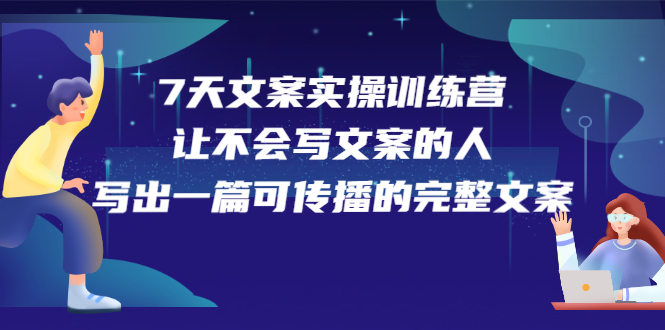 7天文案实操训练营第17期，让不会写文案的人，写出一篇可传播的完整文案即刻搞钱-网创项目资源站-副业项目-创业项目-搞钱项目即刻搞钱