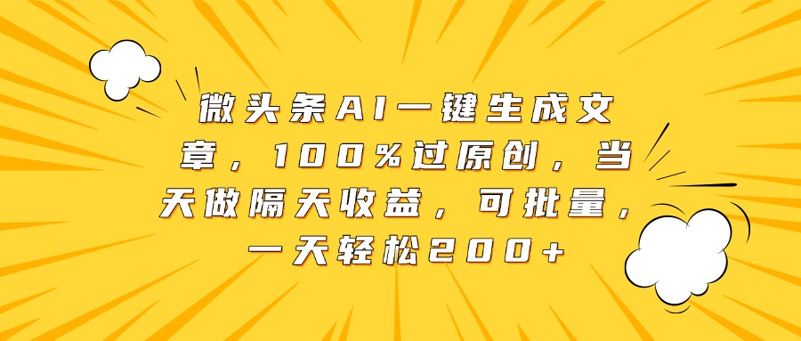 微头条AI一键生成文章，100%过原创，当天做隔天收益，可批量，一天轻松200+即刻搞钱-网创项目资源站-副业项目-创业项目-搞钱项目即刻搞钱