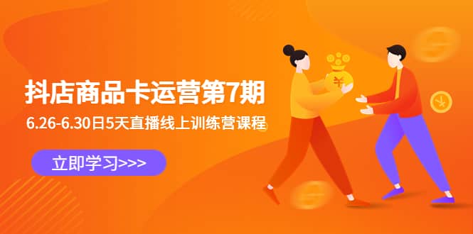 抖店商品卡运营第7期：6.26-6.30日5天直播线上训练营课程即刻搞钱-网创项目资源站-副业项目-创业项目-搞钱项目即刻搞钱
