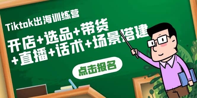 Tiktok出海训练营：开店+选品+带货+直播+话术+场景搭建即刻搞钱-网创项目资源站-副业项目-创业项目-搞钱项目即刻搞钱