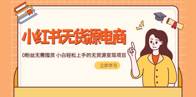 2023小红书·无货源电商1.0，0粉丝无需囤货 小白轻松上手的无货源变现项目即刻搞钱-网创项目资源站-副业项目-创业项目-搞钱项目即刻搞钱