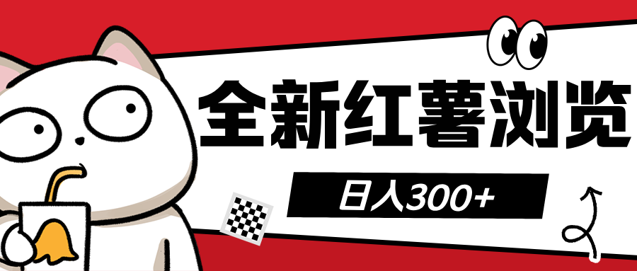 全新红薯浏览 日入300+即刻搞钱-网创项目资源站-副业项目-创业项目-搞钱项目即刻搞钱