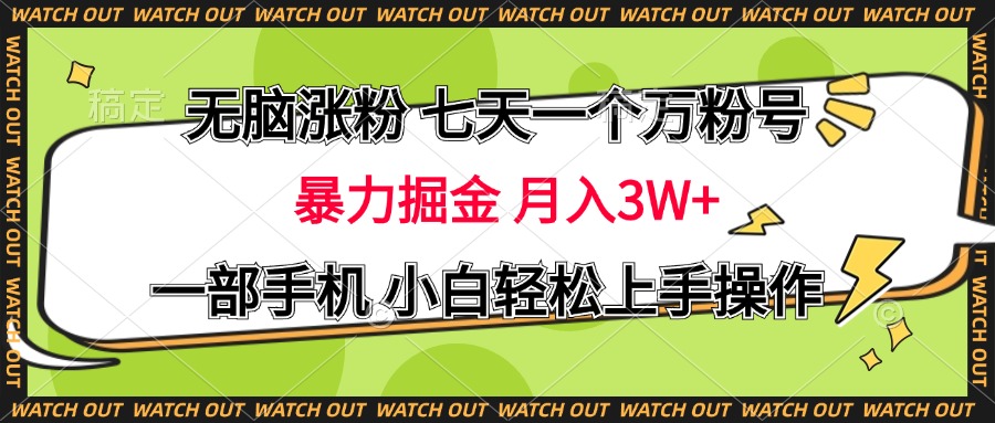 无脑涨粉 七天一个万粉号 暴力掘金 月入三万+，一部手机小白轻松上手操作即刻搞钱-网创项目资源站-副业项目-创业项目-搞钱项目即刻搞钱