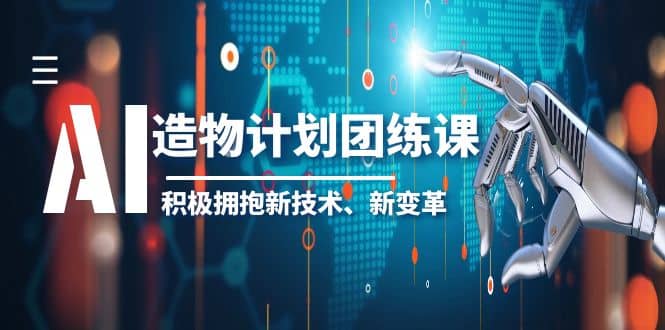 2023AI·造物·计划团练课第一期，积极拥抱新技术、新变革即刻搞钱-网创项目资源站-副业项目-创业项目-搞钱项目即刻搞钱