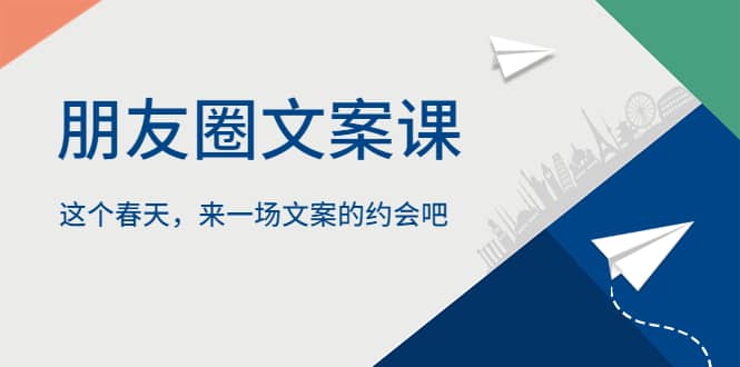 朋友圈文案课，这个春天，来一场文案的约会吧即刻搞钱-网创项目资源站-副业项目-创业项目-搞钱项目即刻搞钱