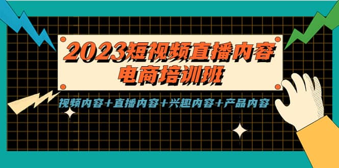 2023短视频直播内容·电商培训班，视频内容+直播内容+兴趣内容+产品内容即刻搞钱-网创项目资源站-副业项目-创业项目-搞钱项目即刻搞钱