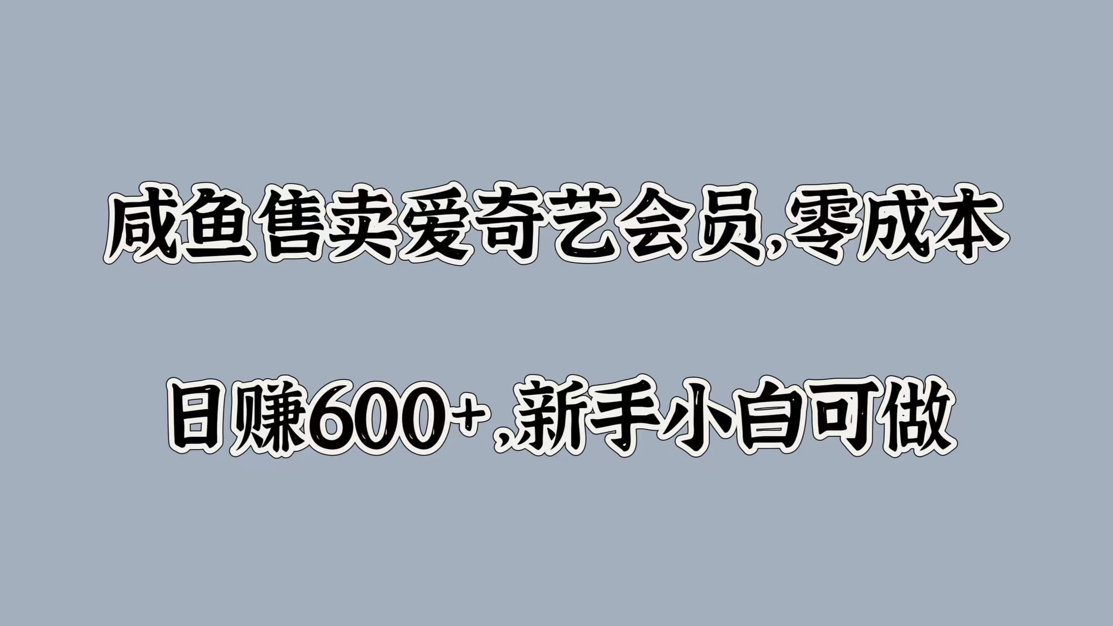 咸鱼售卖爱奇艺会员，零成本，日赚600+，新手小白可做即刻搞钱-网创项目资源站-副业项目-创业项目-搞钱项目即刻搞钱