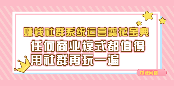 赚钱社群系统运营葵花宝典，任何商业模式都值得用社群再玩一遍即刻搞钱-网创项目资源站-副业项目-创业项目-搞钱项目即刻搞钱
