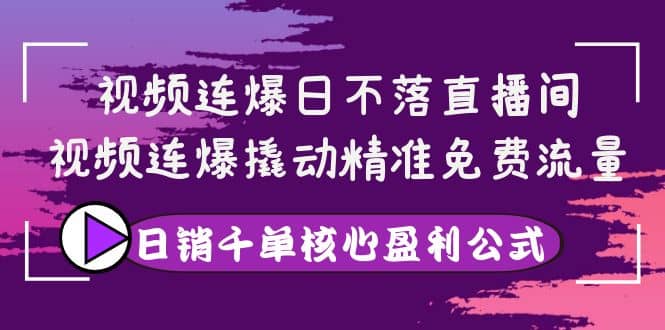 视频连爆日不落直播间，视频连爆撬动精准免费流量，日销千单核心盈利公式即刻搞钱-网创项目资源站-副业项目-创业项目-搞钱项目即刻搞钱