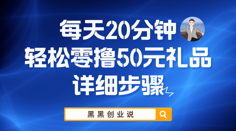 每天20分钟,轻松零撸50元礼品实战教程即刻搞钱-网创项目资源站-副业项目-创业项目-搞钱项目即刻搞钱