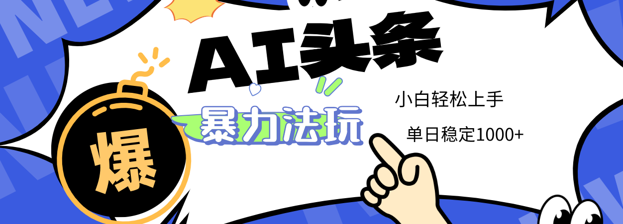 2025 AI头条暴力玩法，小白无脑复制粘贴，当天发布次日出收益，单日稳定1000+即刻搞钱-网创项目资源站-副业项目-创业项目-搞钱项目即刻搞钱