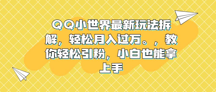 QQ小世界最新玩法拆解，轻松月入过万。教你轻松引粉，小白也能拿上手即刻搞钱-网创项目资源站-副业项目-创业项目-搞钱项目即刻搞钱