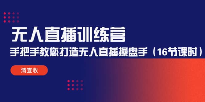 无人直播训练营：手把手教您打造无人直播操盘手（16节课时）即刻搞钱-网创项目资源站-副业项目-创业项目-搞钱项目即刻搞钱