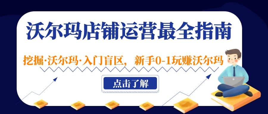 沃尔玛店铺·运营最全指南，挖掘·沃尔玛·入门盲区，新手0-1玩赚沃尔玛即刻搞钱-网创项目资源站-副业项目-创业项目-搞钱项目即刻搞钱