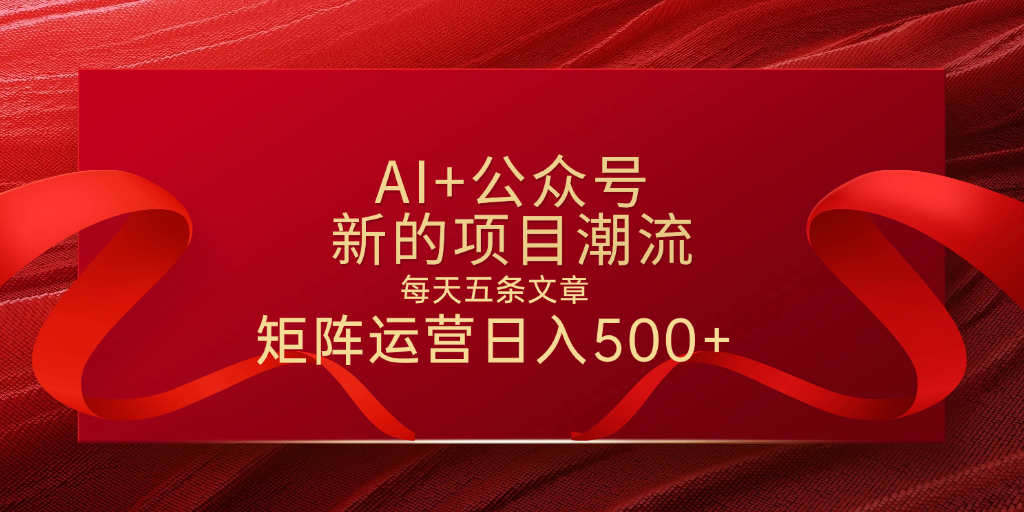 AI+公众号 每天五条 轻松实现日入500+即刻搞钱-网创项目资源站-副业项目-创业项目-搞钱项目即刻搞钱