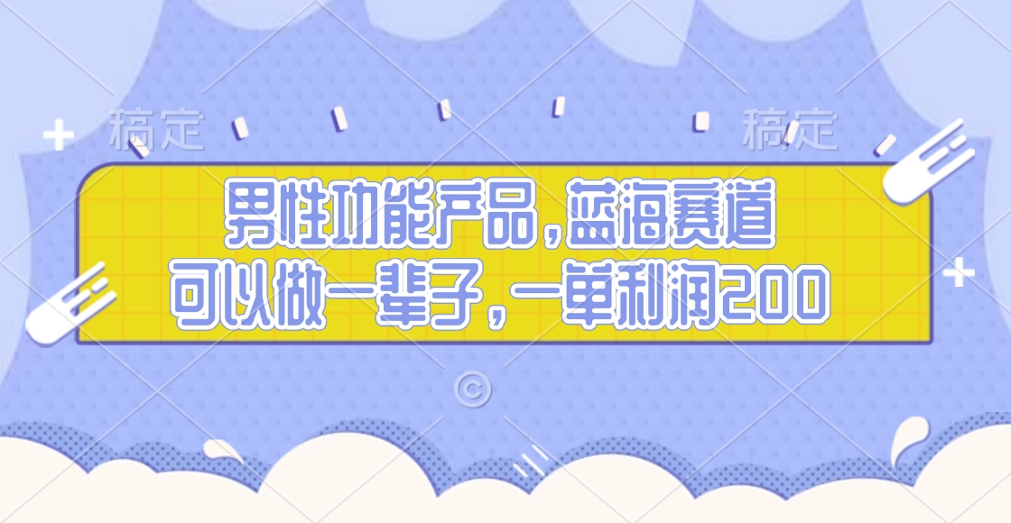 男性功能产品，蓝海赛道，可以做一辈子，一单利润200即刻搞钱-网创项目资源站-副业项目-创业项目-搞钱项目即刻搞钱