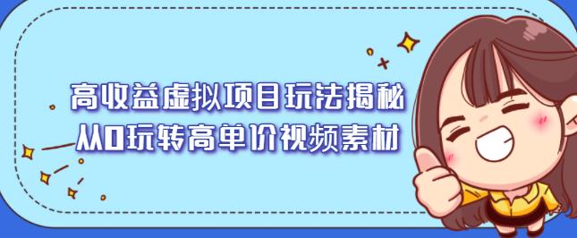 高收益虚拟项目玩法揭秘，从0玩转高单价视频素材【视频课程】即刻搞钱-网创项目资源站-副业项目-创业项目-搞钱项目即刻搞钱