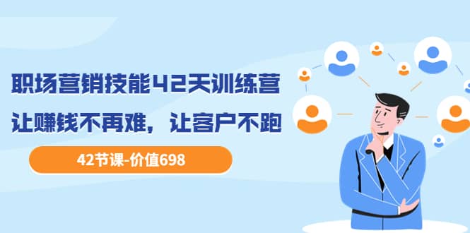 职场营销技能42天训练营，让赚钱不再难，让客户不跑，业绩翻翻（价值698）即刻搞钱-网创项目资源站-副业项目-创业项目-搞钱项目即刻搞钱