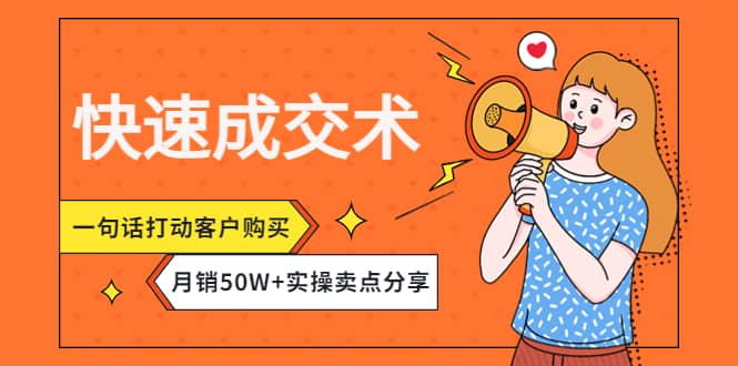 快速成交术，一句话打动客户购买，月销50W+实操卖点分享即刻搞钱-网创项目资源站-副业项目-创业项目-搞钱项目即刻搞钱
