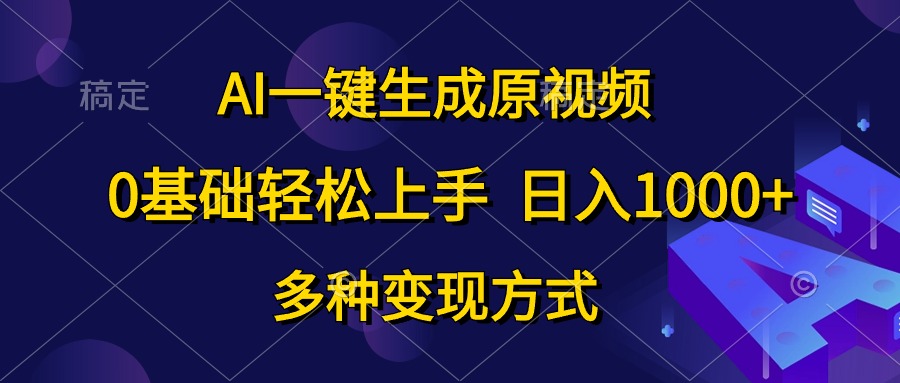 0基础轻松上手，日入1000+，AI一键生成原视频，多种变现方式即刻搞钱-网创项目资源站-副业项目-创业项目-搞钱项目即刻搞钱
