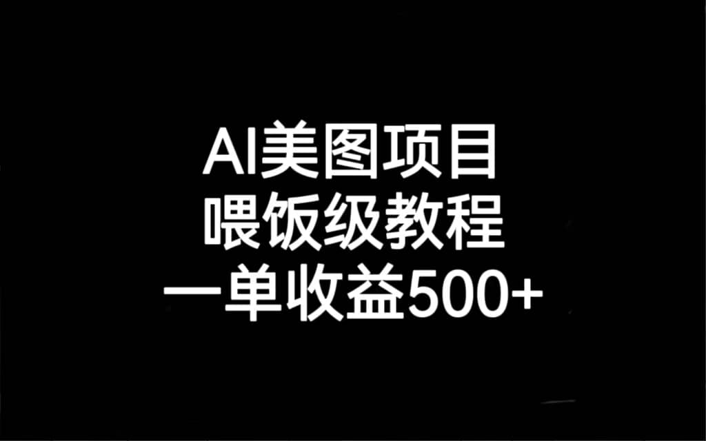 AI美图项目，喂饭级教程，一单收益500+即刻搞钱-网创项目资源站-副业项目-创业项目-搞钱项目即刻搞钱